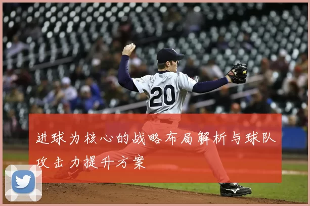 进球为核心的战略布局解析与球队攻击力提升方案