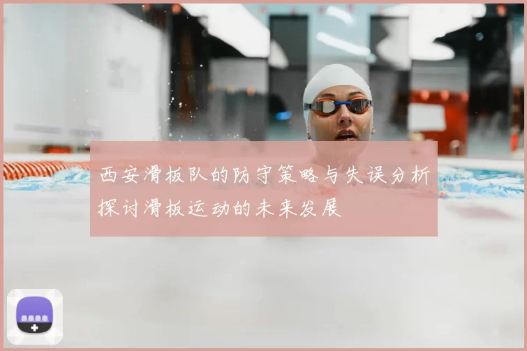 西安滑板队的防守策略与失误分析探讨滑板运动的未来发展