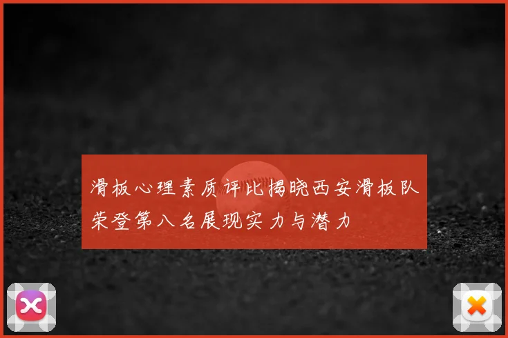滑板心理素质评比揭晓西安滑板队荣登第八名展现实力与潜力