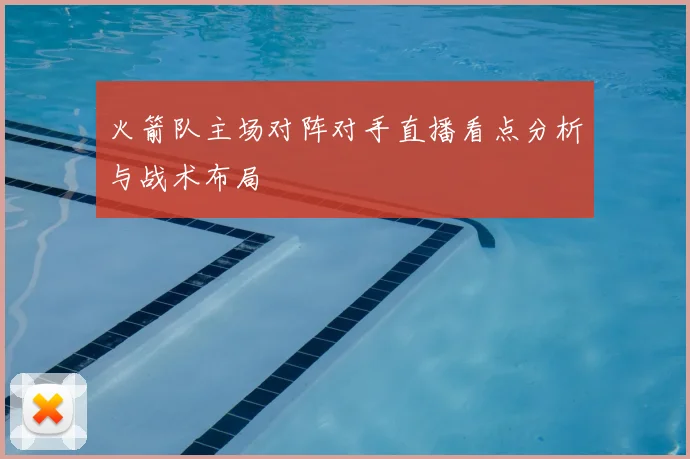 火箭队主场对阵对手直播看点分析与战术布局