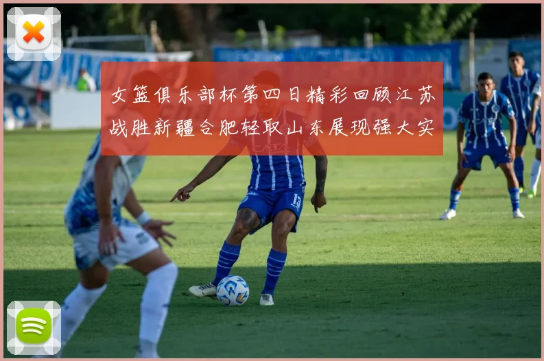 女篮俱乐部杯第四日精彩回顾江苏战胜新疆合肥轻取山东展现强大实力