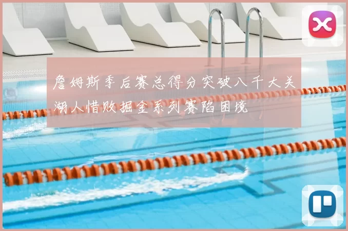 詹姆斯季后赛总得分突破八千大关湖人惜败掘金系列赛陷困境