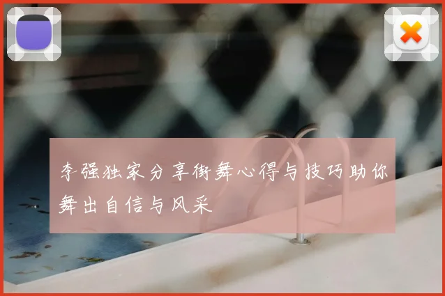 李强独家分享街舞心得与技巧助你舞出自信与风采