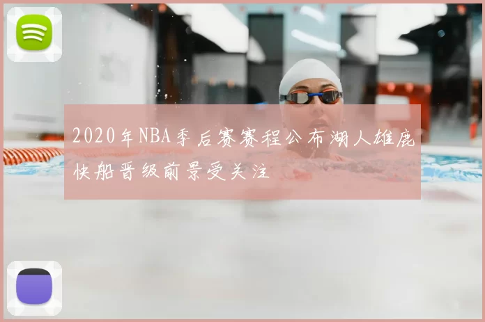 2020年NBA季后赛赛程公布湖人雄鹿快船晋级前景受关注