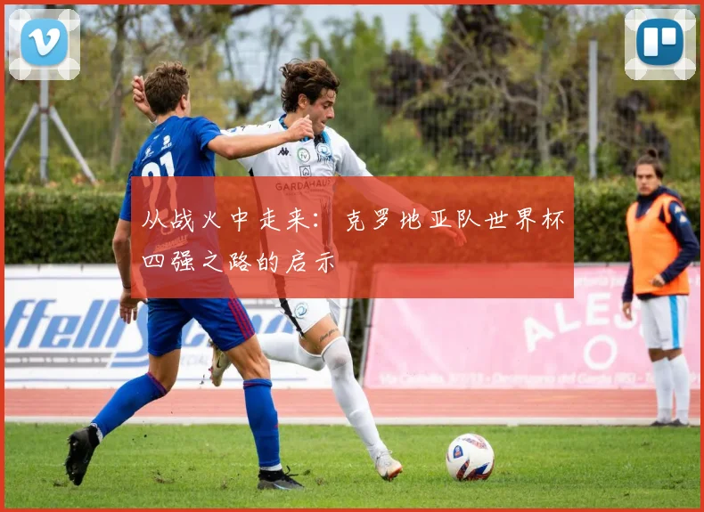 从战火中走来:克罗地亚队世界杯四强之路的启示