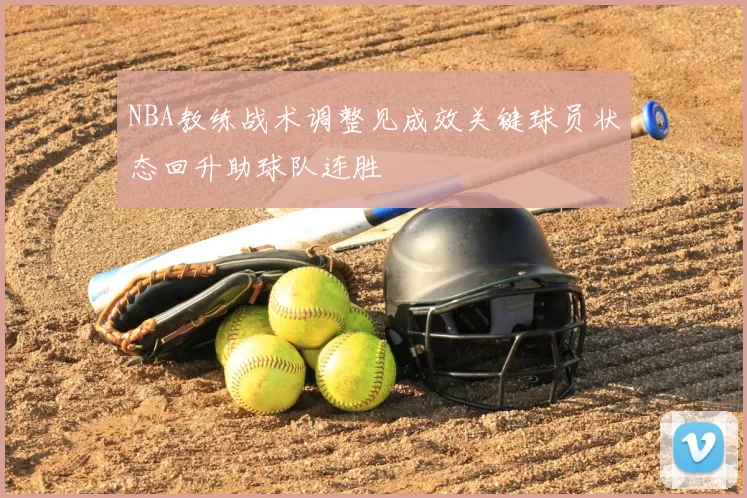 NBA教练战术调整见成效关键球员状态回升助球队连胜