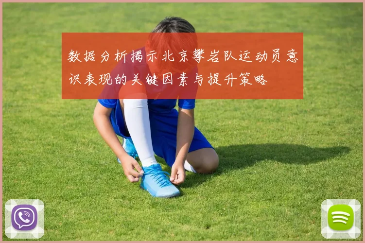 数据分析揭示北京攀岩队运动员意识表现的关键因素与提升策略