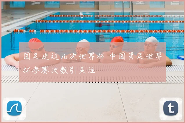 国足进过几次世界杯 中国男足世界杯参赛次数引关注