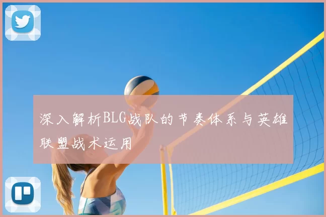 深入解析BLG战队的节奏体系与英雄联盟战术运用