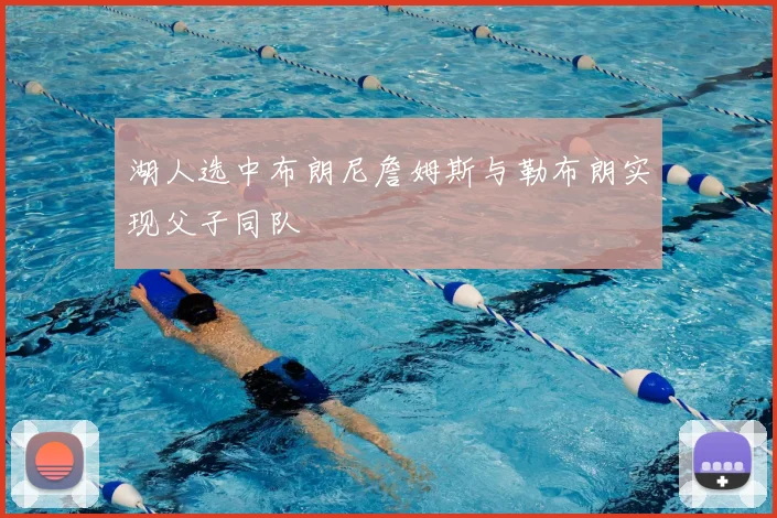 湖人选中布朗尼詹姆斯与勒布朗实现父子同队