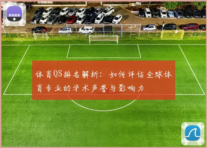 体育QS排名解析：如何评估全球体育专业的学术声誉与影响力
