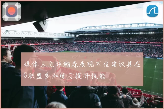 媒体人点评瀚森表现不佳建议其在G联盟多加练习提升技能