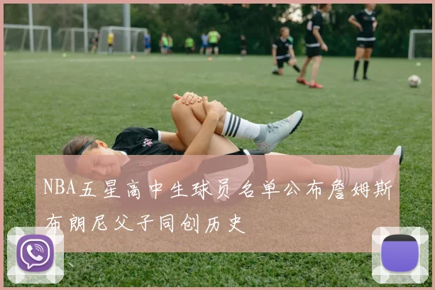 NBA五星高中生球员名单公布詹姆斯布朗尼父子同创历史