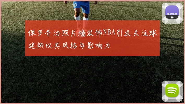 保罗乔治照片墙装饰NBA引发关注球迷热议其风格与影响力