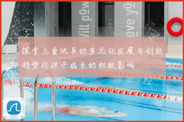 探索儿童玩具的多元化发展与创新趋势对孩子成长的积极影响