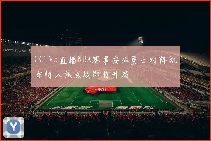 CCTV5直播NBA赛事安排勇士对阵凯尔特人焦点战即将开启
