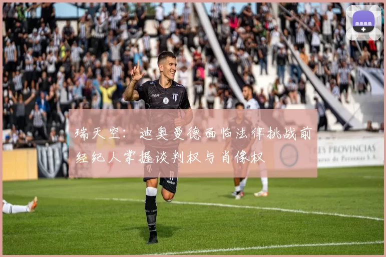 瑞天空：迪奥曼德面临法律挑战前经纪人掌握谈判权与肖像权