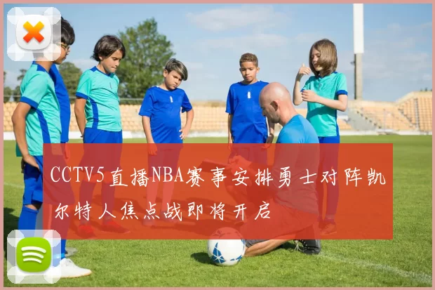 CCTV5直播NBA赛事安排勇士对阵凯尔特人焦点战即将开启