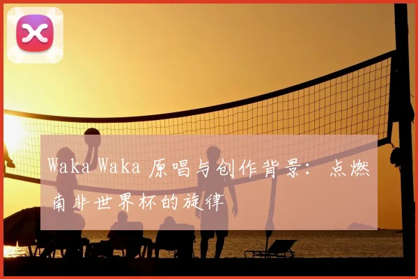 Waka Waka 原唱与创作背景：点燃南非世界杯的旋律