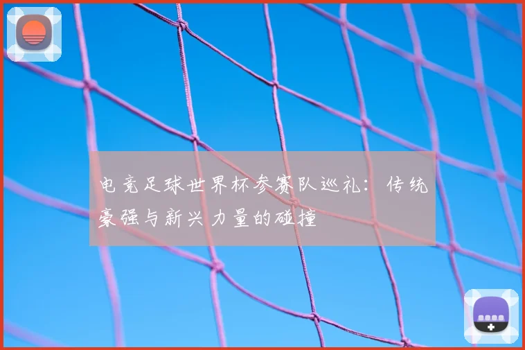 电竞足球世界杯参赛队巡礼：传统豪强与新兴力量的碰撞