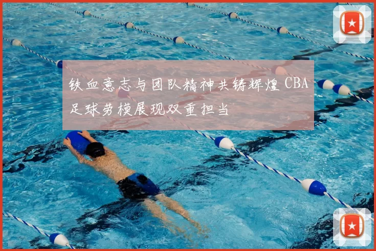 铁血意志与团队精神共铸辉煌 CBA足球劳模展现双重担当