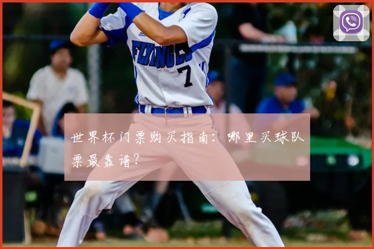 世界杯门票购买指南:哪里买球队票最靠谱?