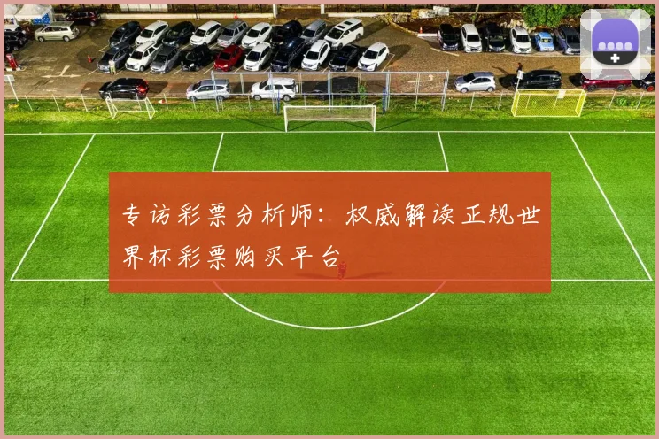 专访彩票分析师：权威解读正规世界杯彩票购买平台