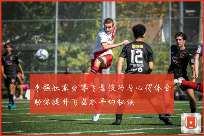 李强独家分享飞盘技巧与心得体会助你提升飞盘水平的秘诀