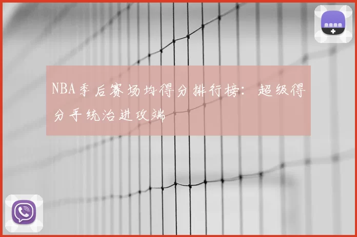 NBA季后赛场均得分排行榜：超级得分手统治进攻端