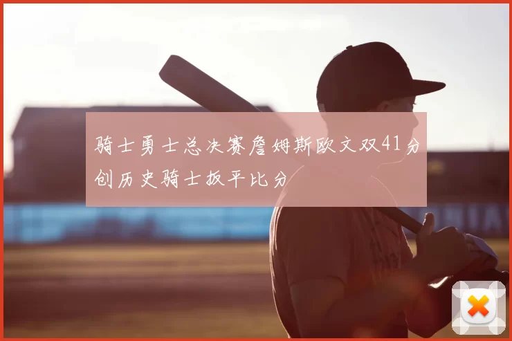 骑士勇士总决赛詹姆斯欧文双41分创历史骑士扳平比分