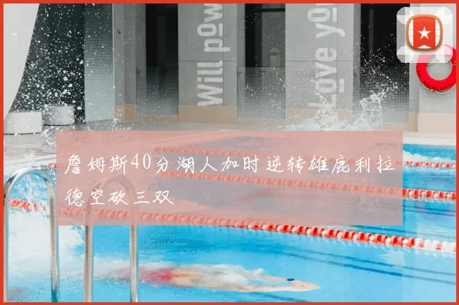 詹姆斯40分湖人加时逆转雄鹿利拉德空砍三双