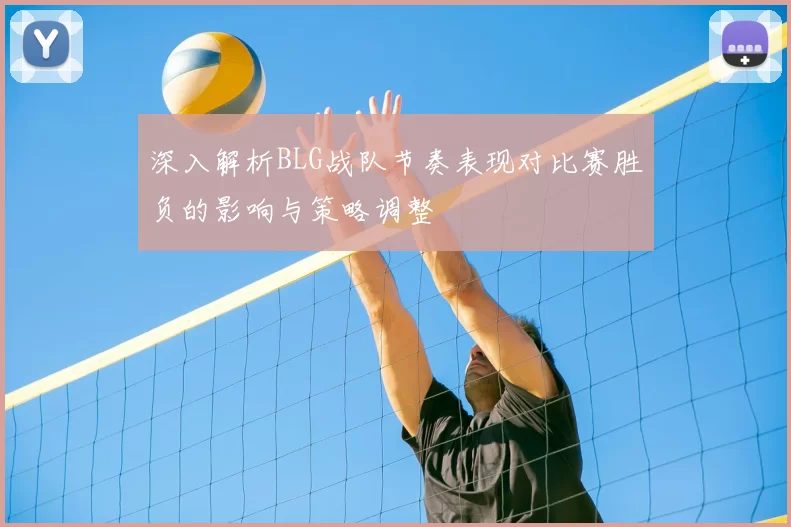 深入解析BLG战队节奏表现对比赛胜负的影响与策略调整
