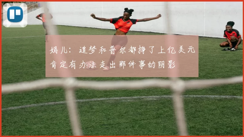 娟儿：追梦和普尔都挣了上亿美元肯定有办法走出那件事的阴影