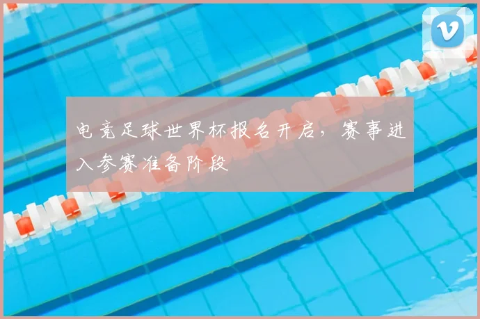 电竞足球世界杯报名开启，赛事进入参赛准备阶段