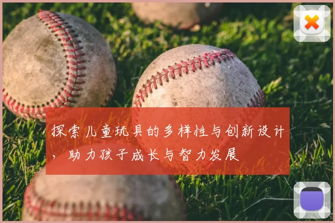 探索儿童玩具的多样性与创新设计，助力孩子成长与智力发展