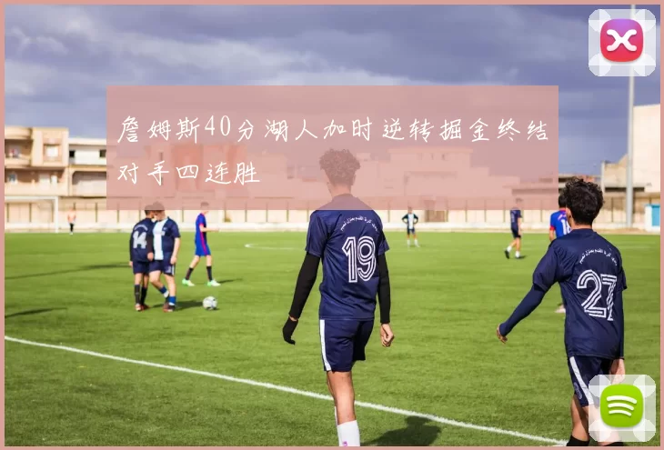 詹姆斯40分湖人加时逆转掘金终结对手四连胜