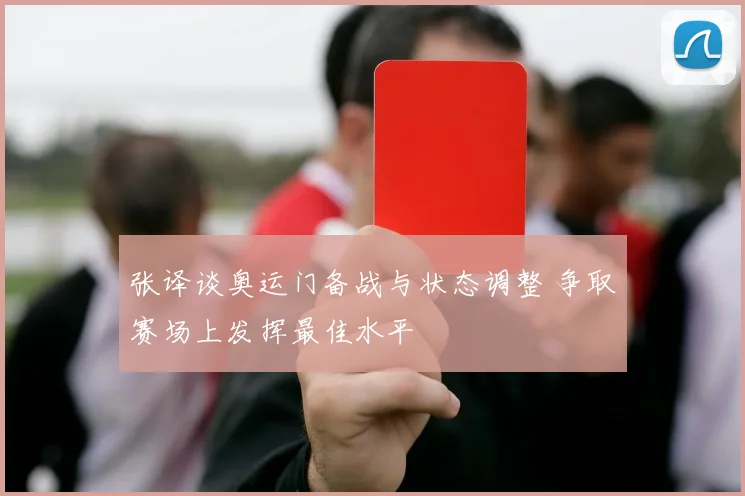 张译谈奥运门备战与状态调整 争取赛场上发挥最佳水平