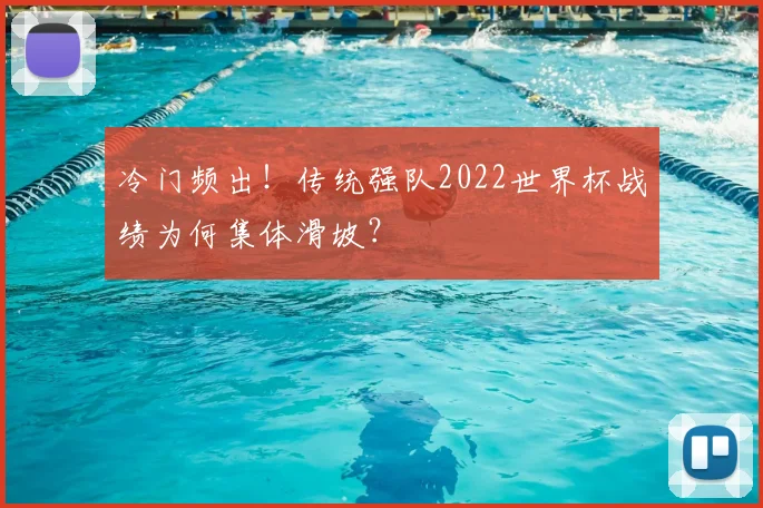 冷门频出!传统强队2022世界杯战绩为何集体滑坡?