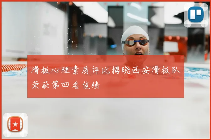 滑板心理素质评比揭晓西安滑板队荣获第四名佳绩