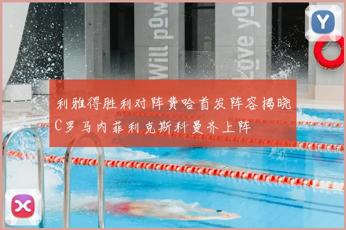 利雅得胜利对阵费哈首发阵容揭晓C罗马内菲利克斯科曼齐上阵
