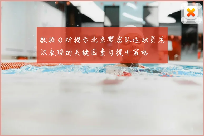 数据分析揭示北京攀岩队运动员意识表现的关键因素与提升策略