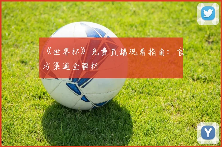 《世界杯》免费直播观看指南：官方渠道全解析