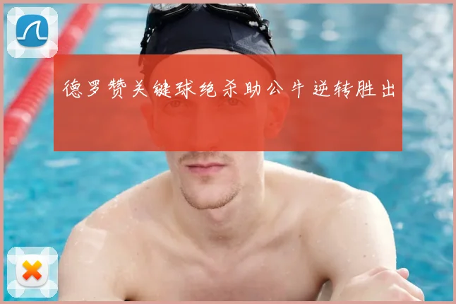 德罗赞关键球绝杀助公牛逆转胜出