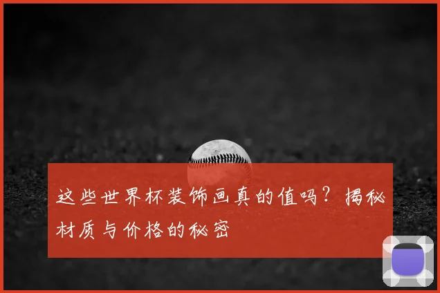 这些世界杯装饰画真的值吗？揭秘材质与价格的秘密