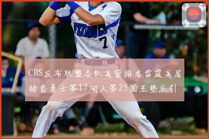 CBS发布联盟各队高管排名雷霆高居榜首勇士第17湖人第25国王垫底引发热议