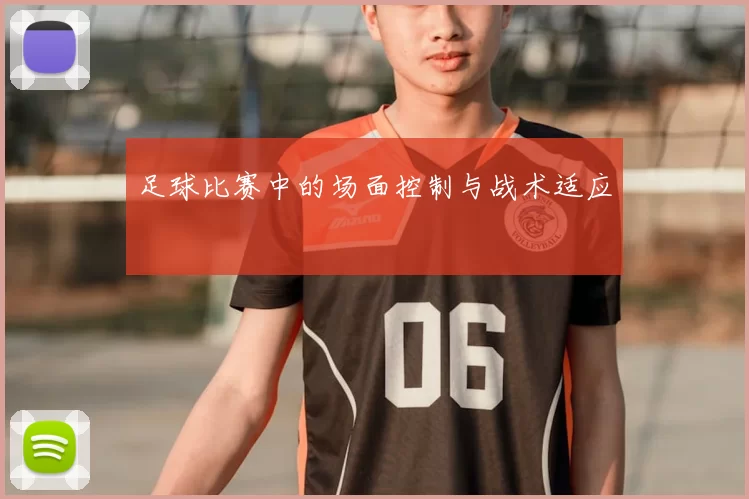 足球比赛中的场面控制与战术适应