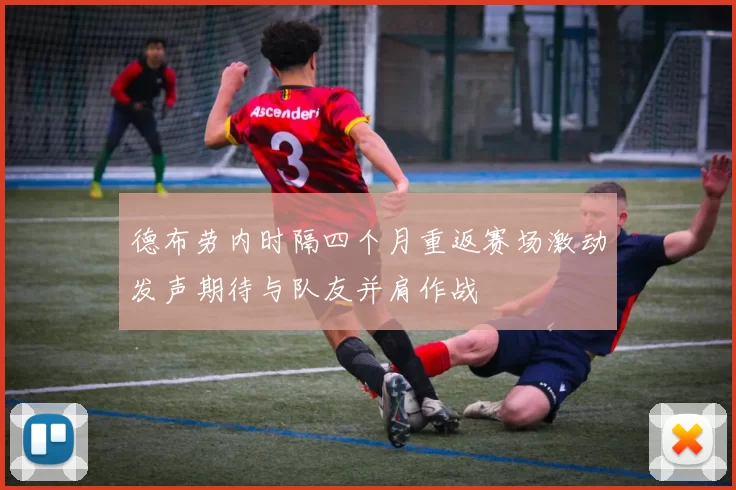 德布劳内时隔四个月重返赛场激动发声期待与队友并肩作战