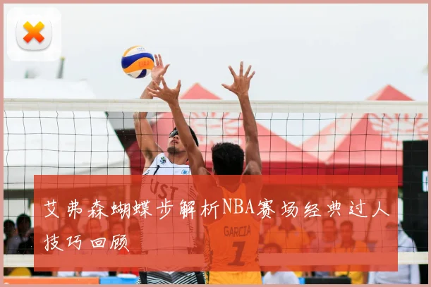 艾弗森蝴蝶步解析NBA赛场经典过人技巧回顾