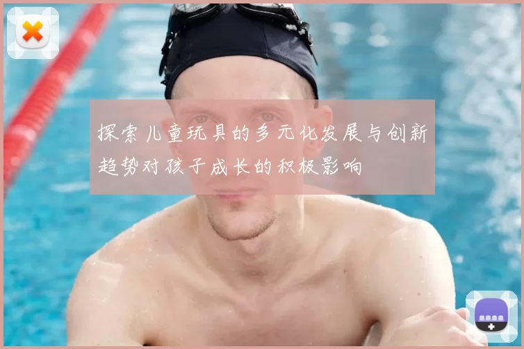 探索儿童玩具的多元化发展与创新趋势对孩子成长的积极影响