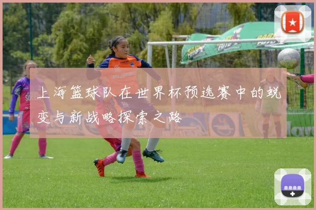 上海篮球队在世界杯预选赛中的蜕变与新战略探索之路